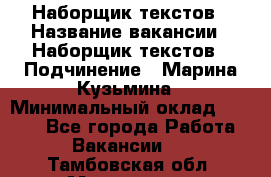 Наборщик текстов › Название вакансии ­ Наборщик текстов › Подчинение ­ Марина Кузьмина › Минимальный оклад ­ 1 500 - Все города Работа » Вакансии   . Тамбовская обл.,Моршанск г.